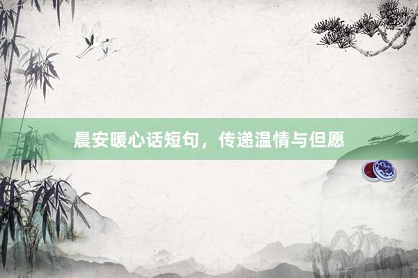 晨安暖心话短句,传递温情与但愿